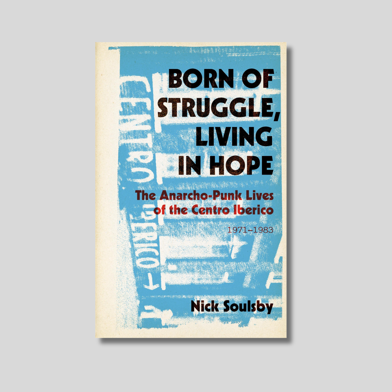 BORN OF STRUGGLE, LIVING IN HOPE: The Anarcho-Punk Lives of the Centro Iberico, 1971-1983 Book